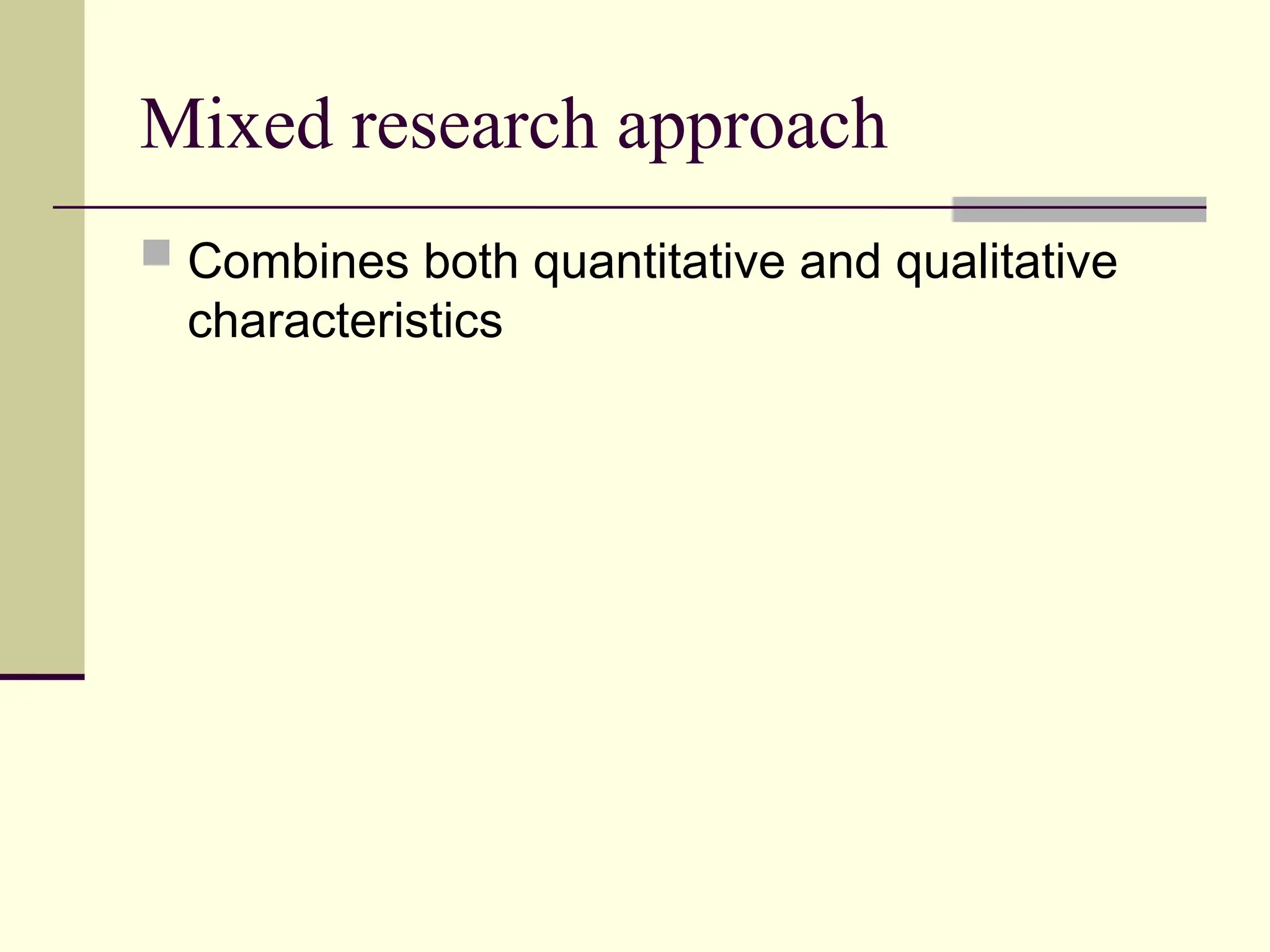 Mixed research approach
 Combines both quantitative and qualitative
characteristics
 