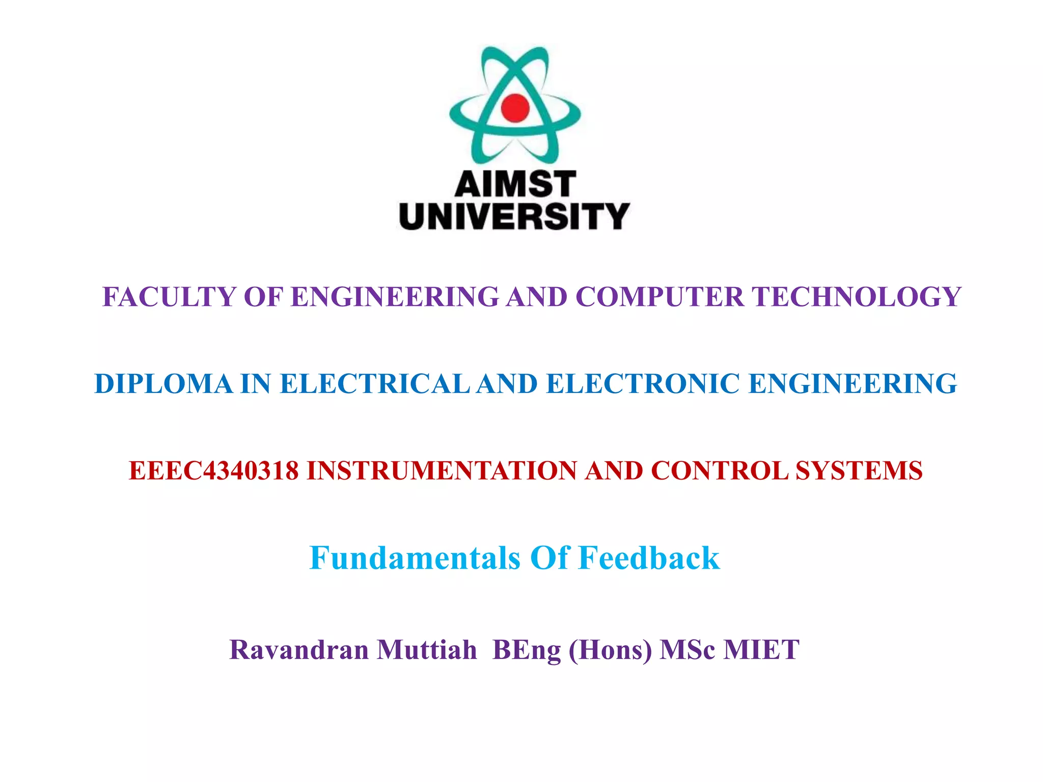 EEEC4340318 INSTRUMENTATION AND CONTROL SYSTEMS
Fundamentals Of Feedback
FACULTY OF ENGINEERING AND COMPUTER TECHNOLOGY
DIPLOMA IN ELECTRICALAND ELECTRONIC ENGINEERING
Ravandran Muttiah BEng (Hons) MSc MIET
 