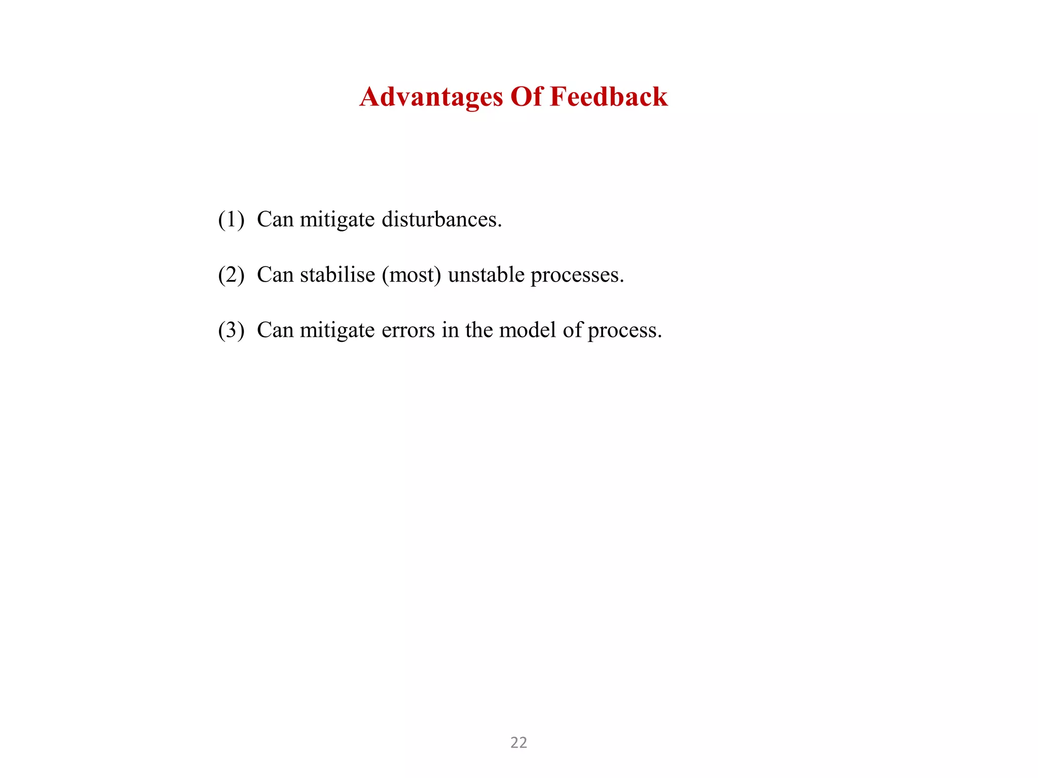 22
Advantages Of Feedback
(1) Can mitigate disturbances.
(2) Can stabilise (most) unstable processes.
(3) Can mitigate errors in the model of process.
 
