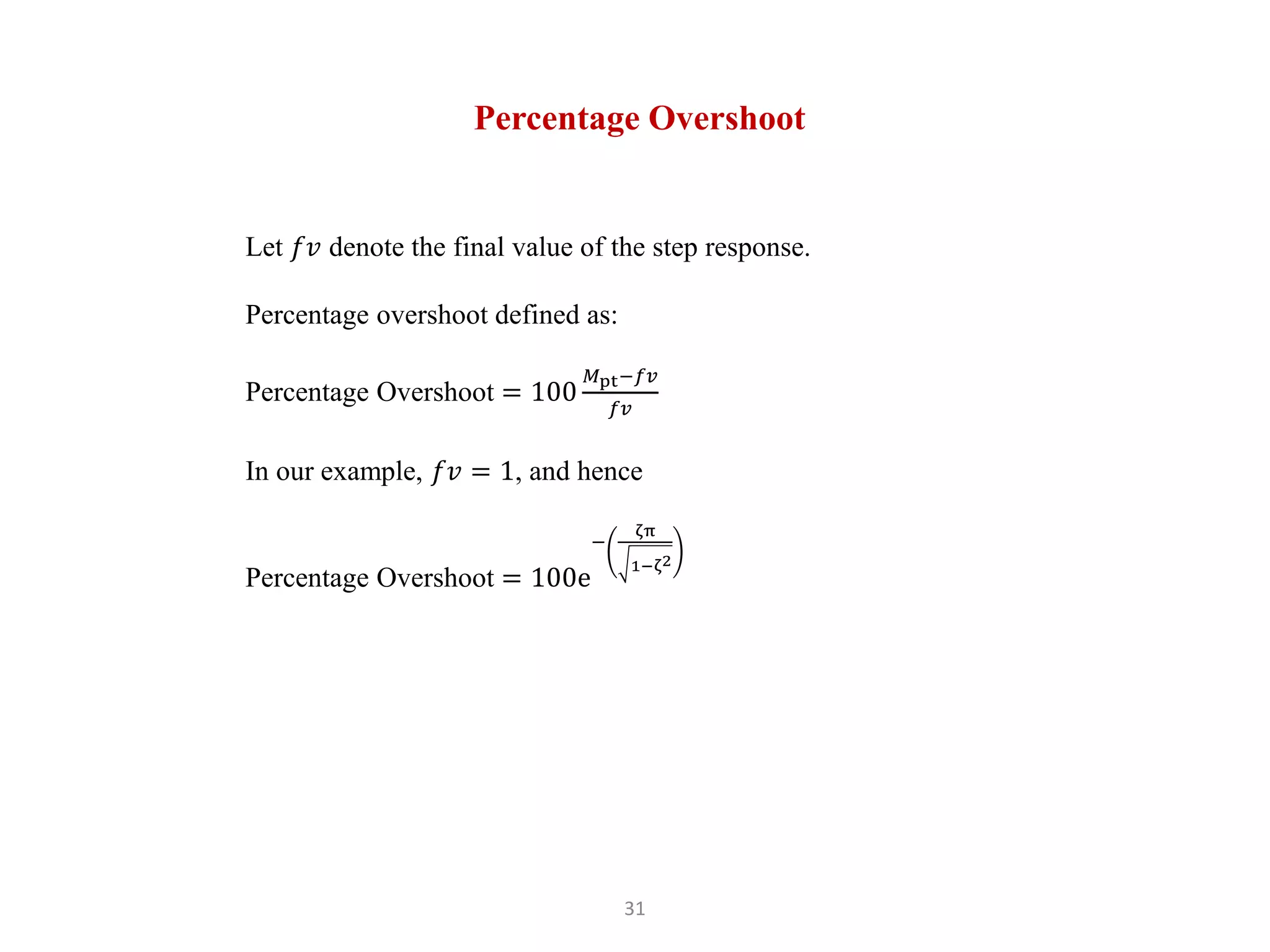 31
Percentage Overshoot
Let 𝑓𝑣 denote the final value of the step response.
Percentage overshoot defined as:
Percentage Overshoot = 100
𝑀pt−𝑓𝑣
𝑓𝑣
In our example, 𝑓𝑣 = 1, and hence
Percentage Overshoot = 100e
−
ζπ
1−ζ2
 