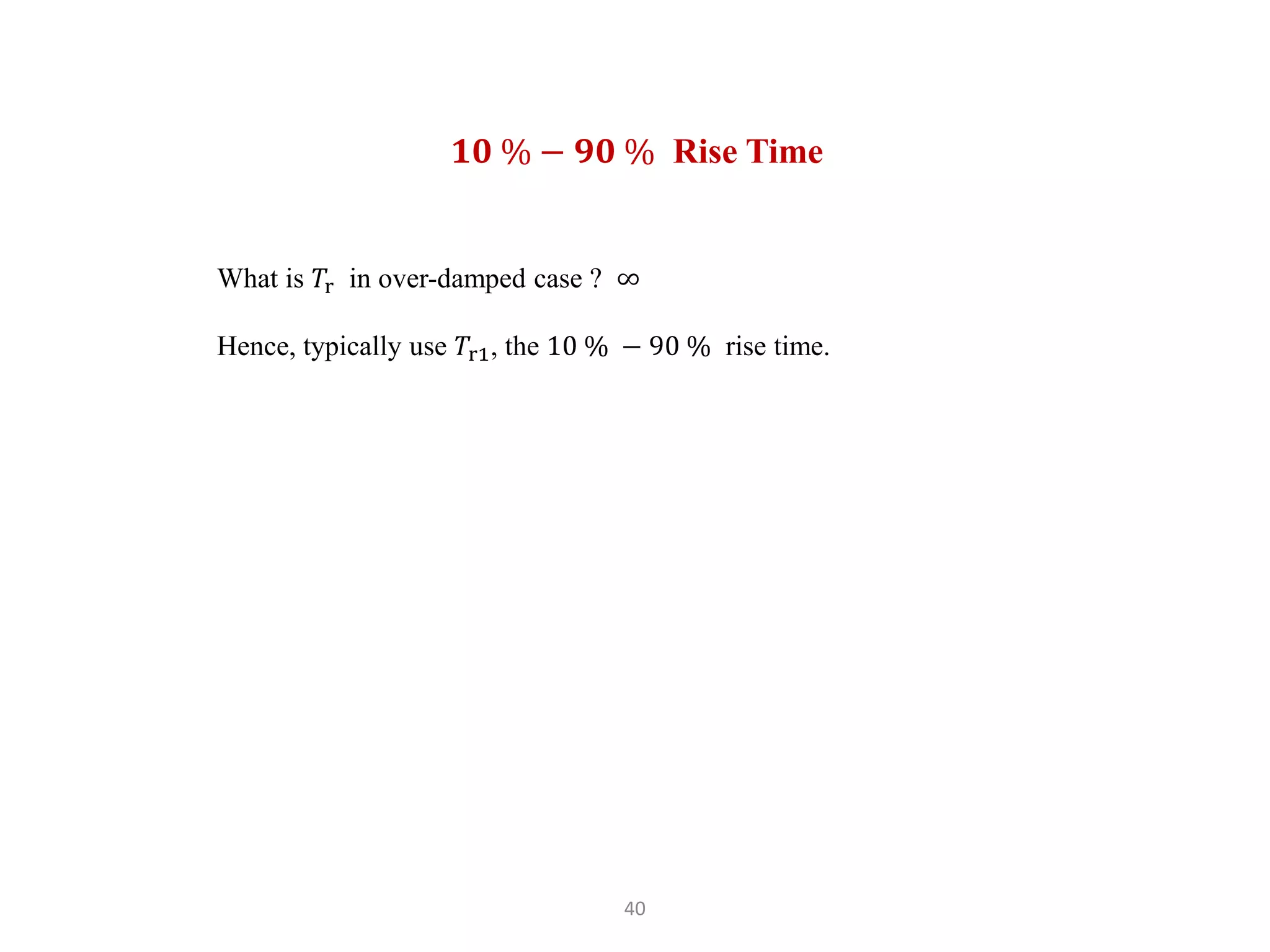 40
What is 𝑇r in over-damped case ? ∞
Hence, typically use 𝑇r1, the 10 % − 90 % rise time.
𝟏𝟎 % − 𝟗𝟎 % Rise Time
 