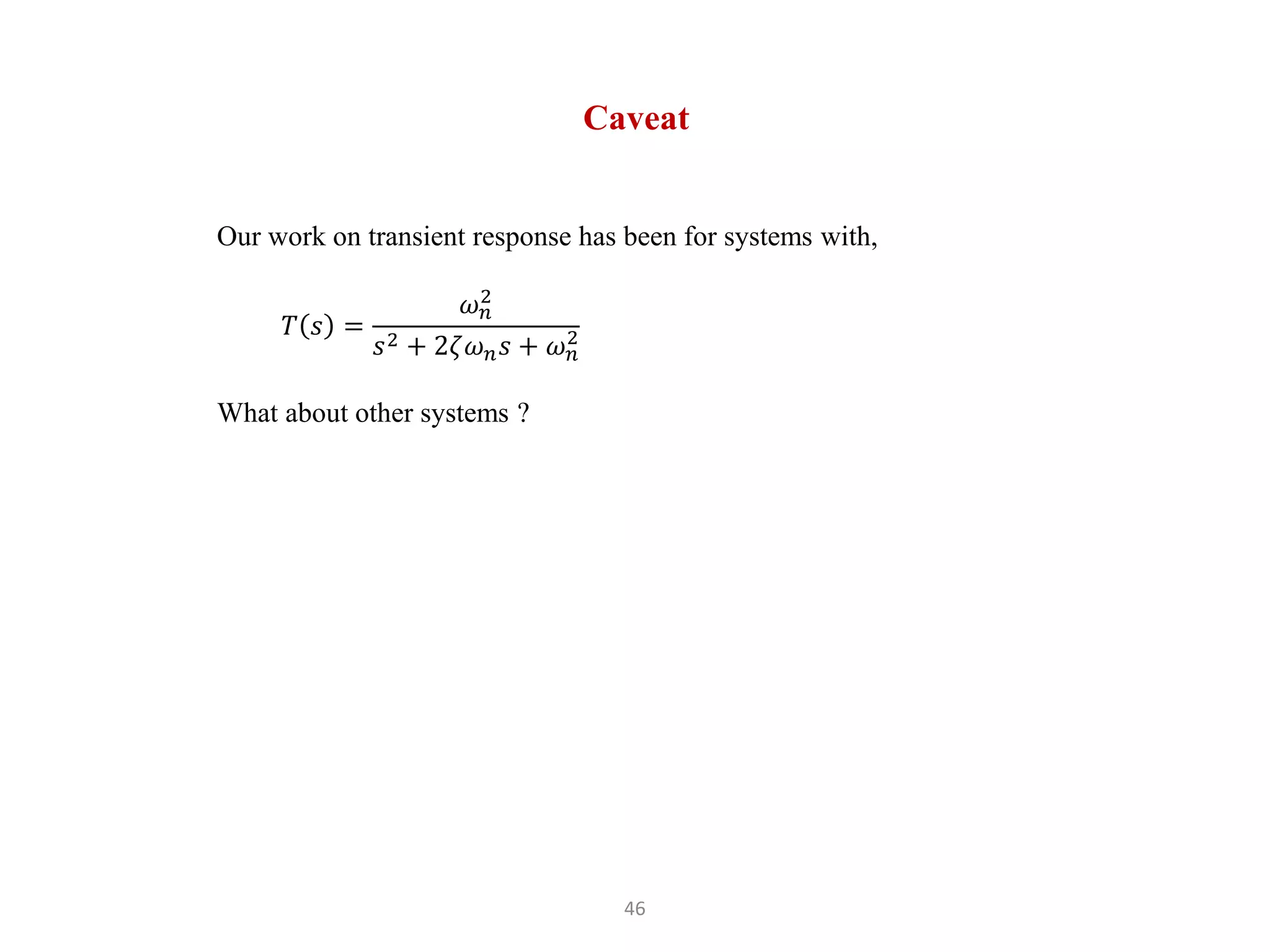 46
Caveat
Our work on transient response has been for systems with,
𝑇 𝑠 =
𝜔𝑛
2
𝑠2 + 2𝜁𝜔𝑛𝑠 + 𝜔𝑛
2
What about other systems ?
 