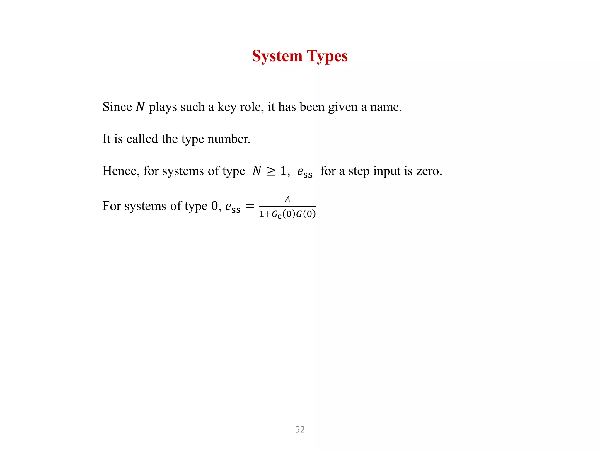 52
System Types
Since 𝑁 plays such a key role, it has been given a name.
It is called the type number.
Hence, for systems of type 𝑁 ≥ 1, 𝑒ss for a step input is zero.
For systems of type 0, 𝑒ss =
𝐴
1+𝐺c 0 𝐺 0
 