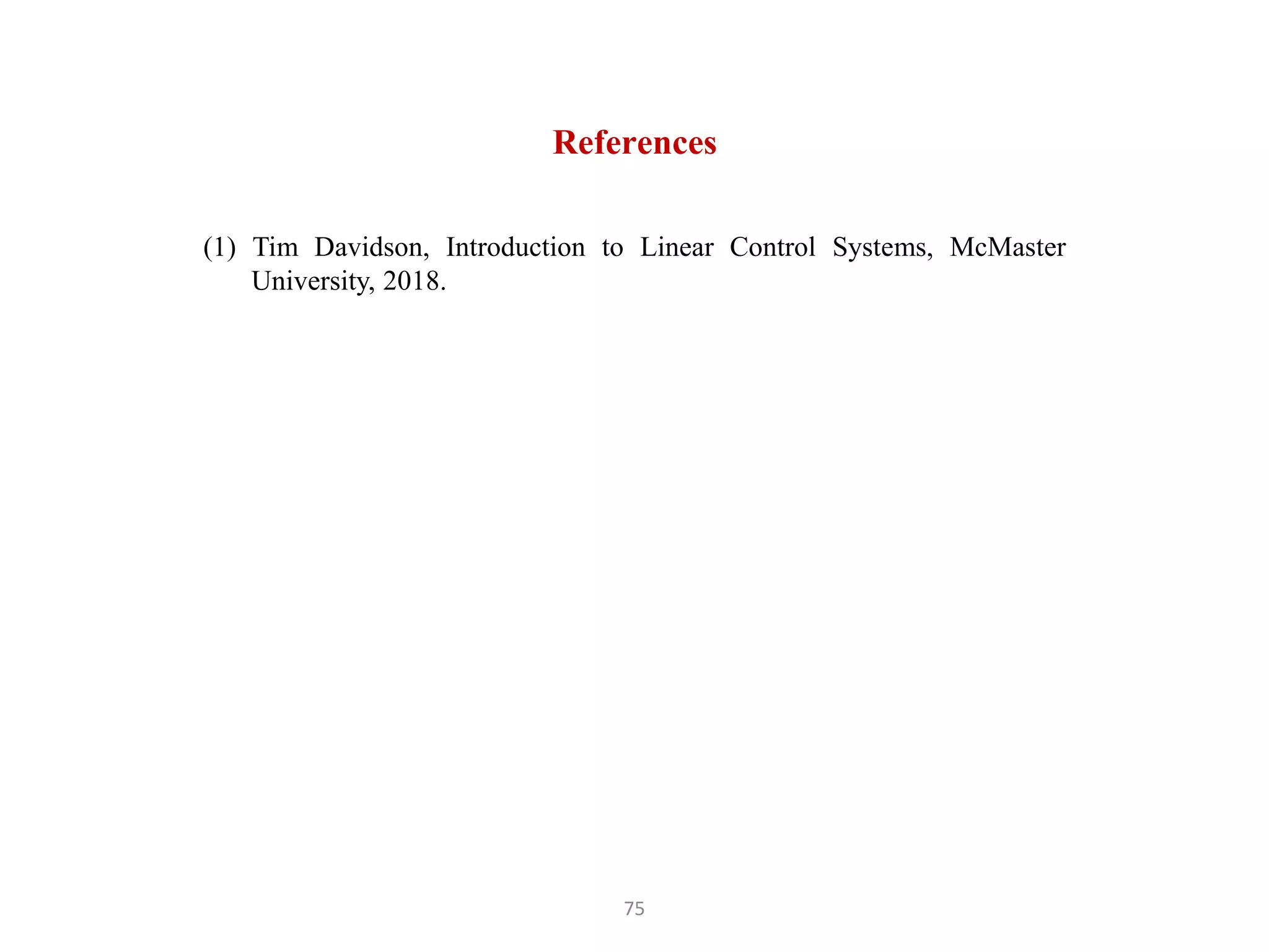 75
References
(1) Tim Davidson, Introduction to Linear Control Systems, McMaster
University, 2018.
 