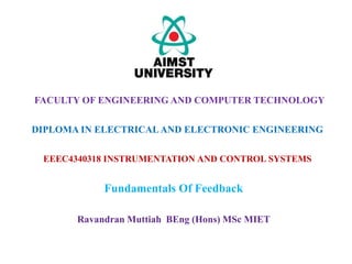 EEEC4340318 INSTRUMENTATION AND CONTROL SYSTEMS
Fundamentals Of Feedback
FACULTY OF ENGINEERING AND COMPUTER TECHNOLOGY
DIPLOMA IN ELECTRICALAND ELECTRONIC ENGINEERING
Ravandran Muttiah BEng (Hons) MSc MIET
 
