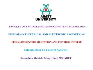 EEEC4340318 INSTRUMENTATION AND CONTROL SYSTEMS
Introduction To Control Systems
FACULTY OF ENGINEERING AND COMPUTER TECHNOLOGY
DIPLOMA IN ELECTRICALAND ELECTRONIC ENGINEERING
Ravandran Muttiah BEng (Hons) MSc MIET
 