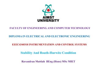EEEC4340318 INSTRUMENTATION AND CONTROL SYSTEMS
Stability And Routh-Hurwitz Condition
FACULTY OF ENGINEERING AND COMPUTER TECHNOLOGY
DIPLOMA IN ELECTRICALAND ELECTRONIC ENGINEERING
Ravandran Muttiah BEng (Hons) MSc MIET
 