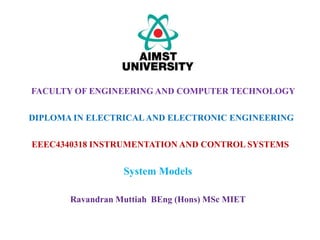 EEEC4340318 INSTRUMENTATION AND CONTROL SYSTEMS
System Models
FACULTY OF ENGINEERING AND COMPUTER TECHNOLOGY
DIPLOMA IN ELECTRICALAND ELECTRONIC ENGINEERING
Ravandran Muttiah BEng (Hons) MSc MIET
 