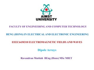 EEEC6430310 ELECTROMAGNETIC FIELDS AND WAVES
Dipole Arrays
FACULTY OF ENGINEERING AND COMPUTER TECHNOLOGY
BENG (HONS) IN ELECTRICALAND ELECTRONIC ENGINEERING
Ravandran Muttiah BEng (Hons) MSc MIET
 