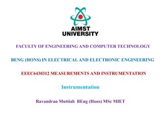 EEEC6430312 MEASUREMENTS AND INSTRUMENTATION
FACULTY OF ENGINEERING AND COMPUTER TECHNOLOGY
BENG (HONS) IN ELECTRICALAND ELECTRONIC ENGINEERING
Ravandran Muttiah BEng (Hons) MSc MIET
Instrumentation
 