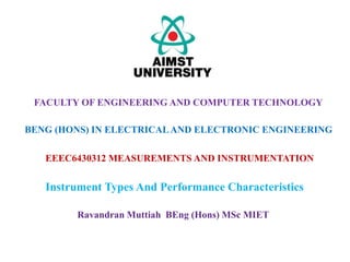 EEEC6430312 MEASUREMENTS AND INSTRUMENTATION
FACULTY OF ENGINEERING AND COMPUTER TECHNOLOGY
BENG (HONS) IN ELECTRICALAND ELECTRONIC ENGINEERING
Ravandran Muttiah BEng (Hons) MSc MIET
Instrument Types And Performance Characteristics
 