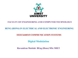EEEC6440315 COMMUNICATION SYSTEMS
Digital Modulation
FACULTY OF ENGINEERING AND COMPUTER TECHNOLOGY
BENG (HONS) IN ELECTRICALAND ELECTRONIC ENGINEERING
Ravandran Muttiah BEng (Hons) MSc MIET
 