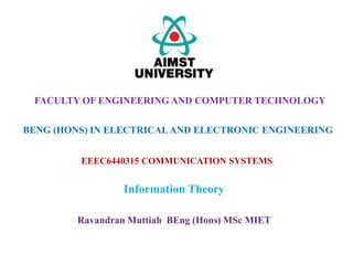 EEEC6440315 COMMUNICATION SYSTEMS
Information Theory
FACULTY OF ENGINEERING AND COMPUTER TECHNOLOGY
BENG (HONS) IN ELECTRICALAND ELECTRONIC ENGINEERING
Ravandran Muttiah BEng (Hons) MSc MIET
 