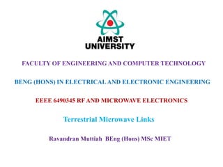 EEEE 6490345 RF AND MICROWAVE ELECTRONICS
Terrestrial Microwave Links
FACULTY OF ENGINEERING AND COMPUTER TECHNOLOGY
BENG (HONS) IN ELECTRICALAND ELECTRONIC ENGINEERING
Ravandran Muttiah BEng (Hons) MSc MIET
 