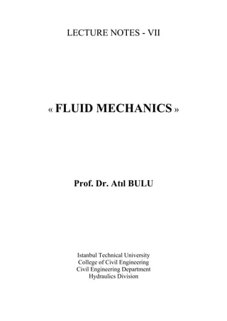 LECTURE NOTES - VII
« FLUID MECHANICS »
Prof. Dr. Atıl BULU
Istanbul Technical University
College of Civil Engineering
Civil Engineering Department
Hydraulics Division
 