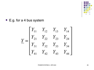    E.g. for a 4 bus system

              Y11 Y12                    Y13     Y14 
              Y    Y22                   Y23         
                                                  Y24 
           Y =  21

              Y31 Y32                    Y33     Y34 
                                                     
              Y41 Y42                    Y43     Y44 

                       POWER SYSTEM 2 - EPO 643           28
 