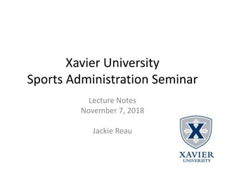 Xavier University
Sports Administration Seminar
Lecture Notes
November 7, 2018
Jackie Reau
 
