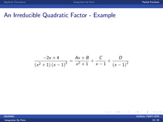 Algebraic Procedures Integration By Parts Partial Fractions
An Irreducible Quadratic Factor - Example
2x + 4
(x2 + 1) (x 1)2
=
Ax + B
x2 + 1
+
C
x 1
+
D
(x 1)2
VillaRINO DoMath, FSMT-UPSI
Integration By Parts 19 / 20
 