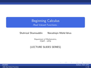 Beginning Calculus
-Real-Valued Functions -
Shahrizal Shamsuddin Norashiqin Mohd Idrus
Department of Mathematics,
FSMT - UPSI
(LECTURE SLIDES SERIES)
VillaRINO DoMath, FSMT-UPSI
(D0) Real-Valued Functions 1 / 18
 
