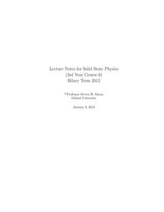 Lecture Notes for Solid State Physics
(3rd Year Course 6)
Hilary Term 2012
c
Professor Steven H. Simon
Oxford University
January 9, 2012
 