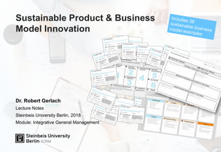 Sustainable Product & Business
Model Innovation
Dr. Robert Gerlach
Lecture Notes
Steinbeis University Berlin, 2018
Module: Integrative General Management
 