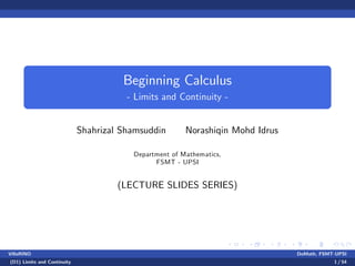 Beginning Calculus
- Limits and Continuity -
Shahrizal Shamsuddin Norashiqin Mohd Idrus
Department of Mathematics,
FSMT - UPSI
(LECTURE SLIDES SERIES)
VillaRINO DoMath, FSMT-UPSI
(D1) Limits and Continuity 1 / 54
 