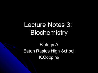 Lecture Notes 3:
Biochemistry
Biology ABiology A
Eaton Rapids High SchoolEaton Rapids High School
K.CoppinsK.Coppins
 