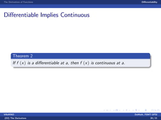 The Derivatives of Functions Di¤erentiability
Di¤erentiable Implies Continuous
Theorem 2
If f (x) is a di¤erentiable at a, then f (x) is continuous at a.
VillaRINO DoMath, FSMT-UPSI
(D2) The Derivatives 20 / 21
 