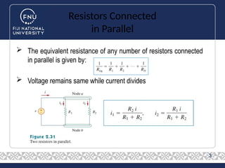 Resistors Connected
in Parallel
 The equivalent resistance of any number of resistors connected
in parallel is given by:
 Voltage remains same while current divides
3
 