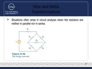 Wye and Delta
Transformations
 Situations often arise in circuit analysis when the resistors are
neither in parallel nor in series.
8
 