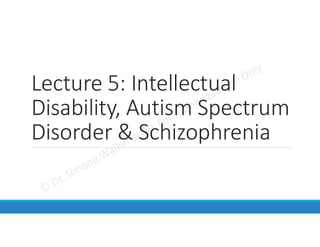 Lecture 5: Intellectual
Disability, Autism Spectrum
Disorder & Schizophrenia
 