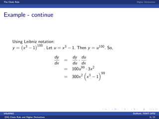 The Chain Rule Higher Derivatives
Example - continue
Using Leibniz notation:
y = x3 1
100
. Let u = x3 1. Then y = u100. So,
dy
dx
=
dy
du
du
dx
= 100u99
3x2
= 300x2
x3
1
99
VillaRINO DoMath, FSMT-UPSI
(D4) Chain Rule and Higher Derivatives 5 / 11
 