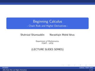Beginning Calculus
- Chain Rule and Higher Derivatives -
Shahrizal Shamsuddin Norashiqin Mohd Idrus
Department of Mathematics,
FSMT - UPSI
(LECTURE SLIDES SERIES)
VillaRINO DoMath, FSMT-UPSI
(D4) Chain Rule and Higher Derivatives 1 / 11
 