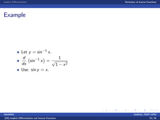 Implicit Di¤erentiation Derivative of Inverse Functions
Example
Let y = sin 1 x.
d
dx
sin 1 x =
1
p
1 x2
Use: sin y = x.
VillaRINO DoMath, FSMT-UPSI
(D5) Implicit Di¤erentiation and Inverse Functions 15 / 16
 