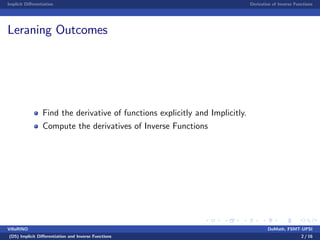 Implicit Di¤erentiation Derivative of Inverse Functions
Leraning Outcomes
Find the derivative of functions explicitly and Implicitly.
Compute the derivatives of Inverse Functions
VillaRINO DoMath, FSMT-UPSI
(D5) Implicit Di¤erentiation and Inverse Functions 2 / 16
 