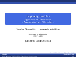 Beginning Calculus
Applications of Di¤erentiation
- Approximations and Di¤erentials -
Shahrizal Shamsuddin Norashiqin Mohd Idrus
Department of Mathematics,
FSMT - UPSI
(LECTURE SLIDES SERIES)
VillaRINO DoMath, FSMT-UPSI
(DA3) Applications of Di¤erentiation - Approximations and Di¤erentials 1 / 30
 