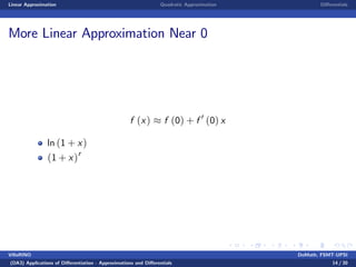 Linear Approximation Quadratic Approximation Di¤erentials
More Linear Approximation Near 0
f (x) f (0) + f 0
(0) x
ln (1 + x)
(1 + x)r
VillaRINO DoMath, FSMT-UPSI
(DA3) Applications of Di¤erentiation - Approximations and Di¤erentials 14 / 30
 