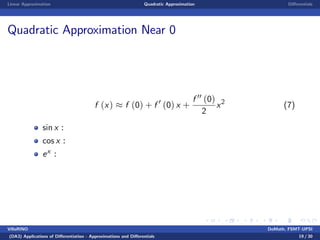 Linear Approximation Quadratic Approximation Di¤erentials
Quadratic Approximation Near 0
f (x) f (0) + f 0
(0) x +
f 00 (0)
2
x2
(7)
sin x :
cos x :
ex :
VillaRINO DoMath, FSMT-UPSI
(DA3) Applications of Di¤erentiation - Approximations and Di¤erentials 19 / 30
 