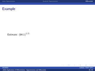 Linear Approximation Quadratic Approximation Di¤erentials
Example
Estimate: (64.1)1/3
VillaRINO DoMath, FSMT-UPSI
(DA3) Applications of Di¤erentiation - Approximations and Di¤erentials 30 / 30
 