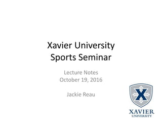 Xavier University
Sports Seminar
Lecture Notes
October 19, 2016
Jackie Reau
 