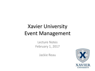 Xavier University
Event Management
Lecture Notes
February 1, 2017
Jackie Reau
 
