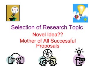 Selection of Research Topic
Novel Idea??
Mother of All Successful
Proposals
 