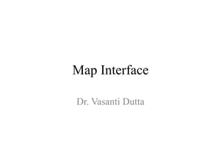 Map Interface
Dr. Vasanti Dutta
 