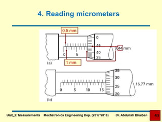 4. Reading micrometers
1 mm
0.5 mm
Unit_2: Measurements Mechatronics Engineering Dep. (2017/2018) Dr. Abdullah Dhaiban 53
 