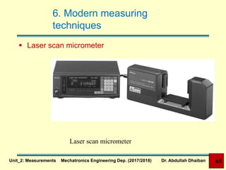 6. Modern measuring
techniques
 Laser scan micrometer
Laser scan micrometer
Unit_2: Measurements Mechatronics Engineering Dep. (2017/2018) Dr. Abdullah Dhaiban 65
 