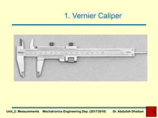 Unit_2: Measurements Mechatronics Engineering Dep. (2017/2018) Dr. Abdullah Dhaiban 8
1. Vernier Caliper
 