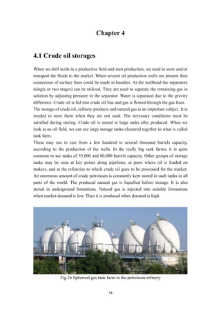 38
Chapter 4
4.1 Crude oil storages
When we drill wells in a productive field and start production, we need to store and/o...