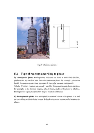 43
Fig.30 Chemical reactors
5.2 Type of reactors according to phase
a) Homogenous phase: Homogeneous reactions are those i...