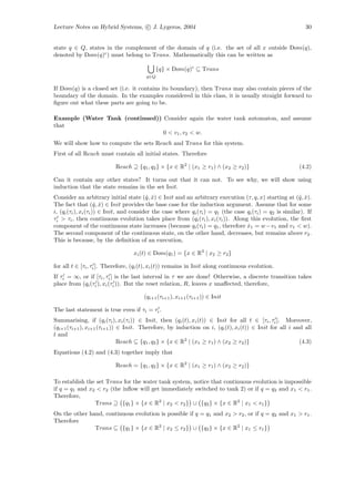 Lecture Notes on Hybrid Systems, c J. Lygeros, 2004                                                           30


state q ∈ Q, states in the complement of the domain of q (i.e. the set of all x outside Dom(q),
denoted by Dom(q)c ) must belong to Trans. Mathematically this can be written as

                                            {q} × Dom(q)c ⊆ Trans
                                        q∈Q

If Dom(q) is a closed set (i.e. it contains its boundary), then Trans may also contain pieces of the
boundary of the domain. In the examples considered in this class, it is usually straight forward to
ﬁgure out what these parts are going to be.

Example (Water Tank (continued)) Consider again the water tank automaton, and assume
that
                                 0 < v1 , v2 < w.
We will show how to compute the sets Reach and Trans for this system.
First of all Reach must contain all initial states. Therefore

                           Reach ⊇ {q1 , q2 } × {x ∈ R2 | (x1 ≥ r1 ) ∧ (x2 ≥ r2 )}                         (4.2)

Can it contain any other states? It turns out that it can not. To see why, we will show using
induction that the state remains in the set Init.
Consider an arbitrary initial state (ˆ, x) ∈ Init and an arbitrary execution (τ, q, x) starting at (ˆ, x).
                                          q ˆ                                                              q ˆ
The fact that (ˆ, x) ∈ Init provides the base case for the induction argument. Assume that for some
                      q ˆ
i, (qi (τi ), xi (τi )) ∈ Init, and consider the case where qi (τi ) = q1 (the case qi (τi ) = q2 is similar). If
τi > τi , then continuous evolution takes place from (qi (τi ), xi (τi )). Along this evolution, the ﬁrst
component of the continuous state increases (because qi (τi ) = q1 , therefore x1 = w − v1 and v1 < w).
                                                                                    ˙
The second component of the continuous state, on the other hand, decreases, but remains above r2 .
This is because, by the deﬁnition of an execution,

                                   xi (t) ∈ Dom(q1 ) = {x ∈ R2 | x2 ≥ r2 }

for all t ∈ [τi , τi ]. Therefore, (qi (t), xi (t)) remains in Init along continuous evolution.
If τi = ∞, or if [τi , τi ] is the last interval in τ we are done! Otherwise, a discrete transition takes
place from (qi (τi ), xi (τi )). But the reset relation, R, leaves x unaﬀected, therefore,

                                       (qi+1 (τi+1 ), xi+1 (τi+1 )) ∈ Init

The last statement is true even if τi = τi .
Summarising, if (qi (τi ), xi (τi )) ∈ Init, then (qi (t), xi (t)) ∈ Init for all t ∈ [τi , τi ]. Moreover,
(qi+1 (τi+1 ), xi+1 (τi+1 )) ∈ Init. Therefore, by induction on i, (qi (t), xi (t)) ∈ Init for all i and all
t and
                             Reach ⊆ {q1 , q2 } × {x ∈ R2 | (x1 ≥ r1 ) ∧ (x2 ≥ r2 )}                   (4.3)
Equations (4.2) and (4.3) together imply that

                           Reach = {q1 , q2 } × {x ∈ R2 | (x1 ≥ r1 ) ∧ (x2 ≥ r2 )}

To establish the set Trans for the water tank system, notice that continuous evolution is impossible
if q = q1 and x2 < r2 (the inﬂow will get immediately switched to tank 2) or if q = q2 and x1 < r1 .
Therefore,
                Trans ⊇ {q1 } × {x ∈ R2 | x2 < r2 } ∪ {q2 } × {x ∈ R2 | x1 < r1 }
On the other hand, continuous evolution is possible if q = q1 and x2 > r2 , or if q = q2 and x1 > r1 .
Therefore
               Trans ⊆ {q1 } × {x ∈ R2 | x2 ≤ r2 } ∪ {q2 } × {x ∈ R2 | x1 ≤ r1 }
 