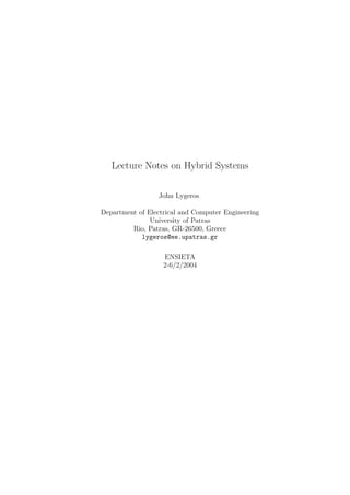 Lecture Notes on Hybrid Systems

                 John Lygeros

Department of Electrical and Computer Engineering
               University of Patras
         Rio, Patras, GR-26500, Greece
            lygeros@ee.upatras.gr

                   ENSIETA
                   2-6/2/2004
 